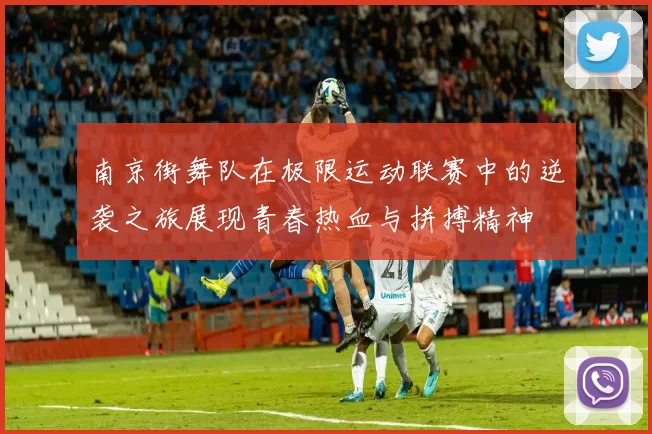 南京街舞队在极限运动联赛中的逆袭之旅展现青春热血与拼搏精神