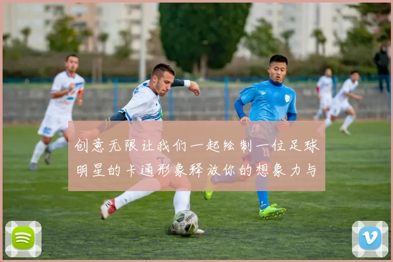 创意无限让我们一起绘制一位足球明星的卡通形象释放你的想象力与艺术才华