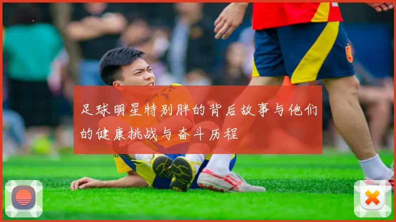 足球明星特别胖的背后故事与他们的健康挑战与奋斗历程