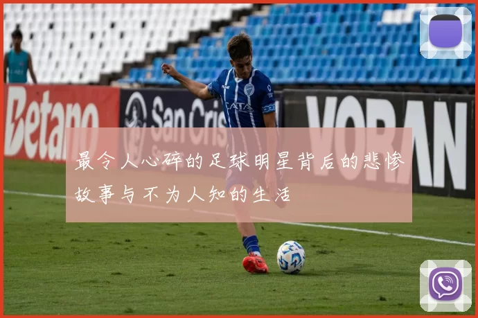 最令人心碎的足球明星背后的悲惨故事与不为人知的生活