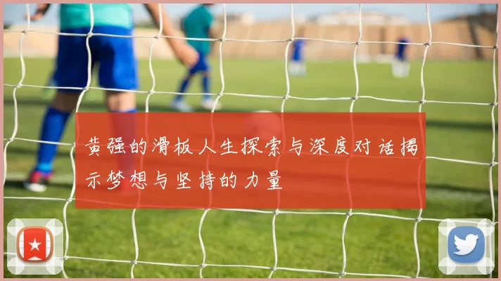 黄强的滑板人生探索与深度对话揭示梦想与坚持的力量