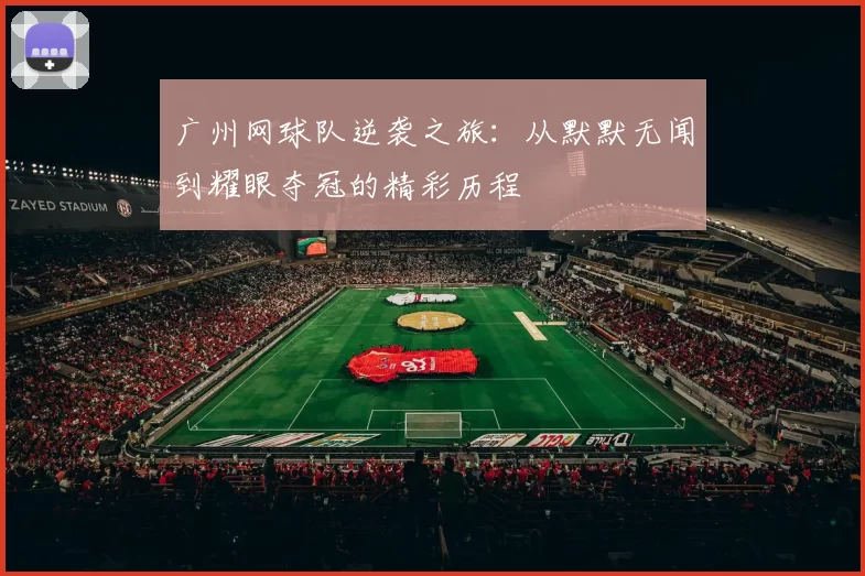 广州网球队逆袭之旅：从默默无闻到耀眼夺冠的精彩历程