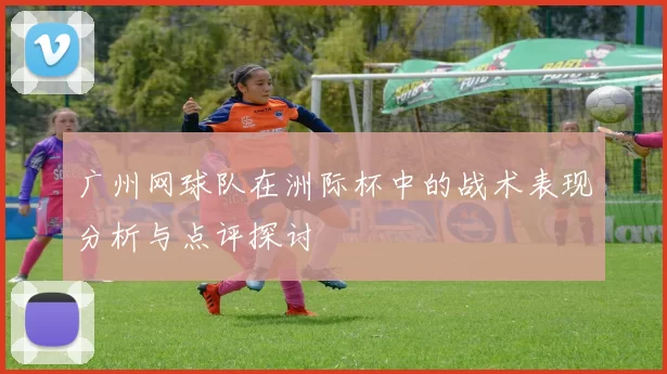 广州网球队在洲际杯中的战术表现分析与点评探讨