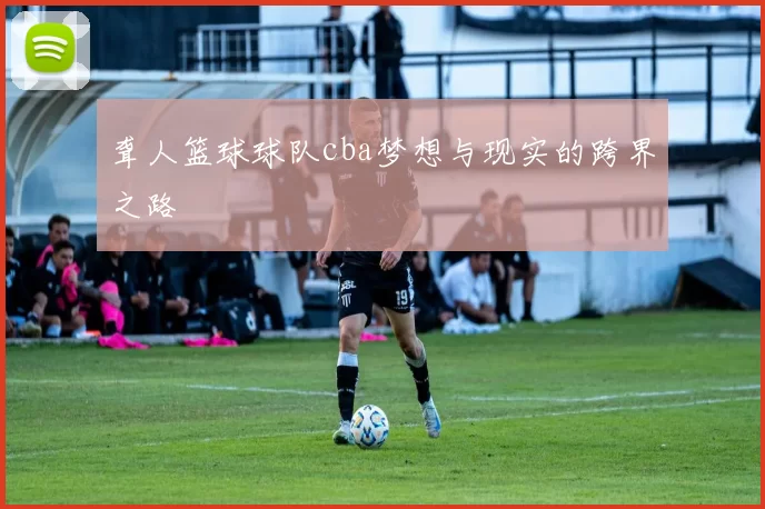 聋人篮球球队cba梦想与现实的跨界之路