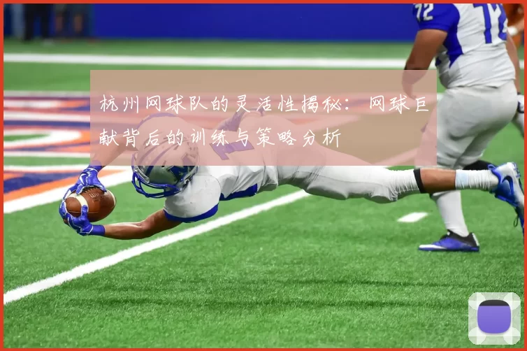 杭州网球队的灵活性揭秘：网球巨献背后的训练与策略分析