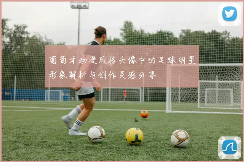 葡萄牙动漫风格头像中的足球明星形象解析与创作灵感分享