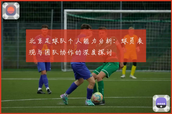 北京足球队个人能力分析：球员表现与团队协作的深度探讨