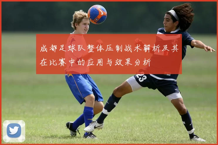 成都足球队整体压制战术解析及其在比赛中的应用与效果分析