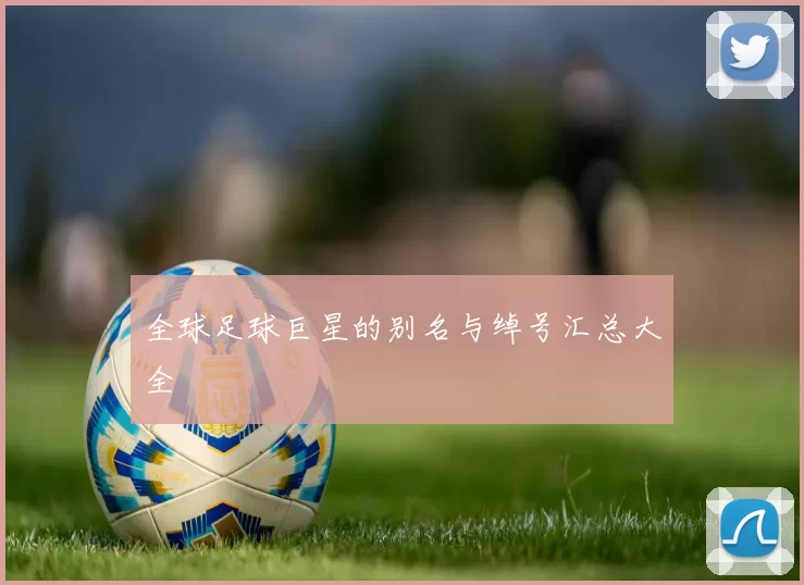 全球足球巨星的别名与绰号汇总大全