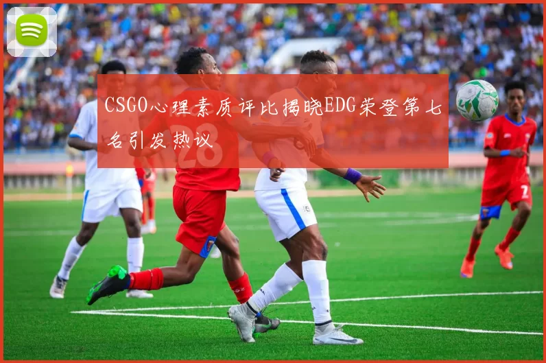 CSGO心理素质评比揭晓EDG荣登第七名引发热议