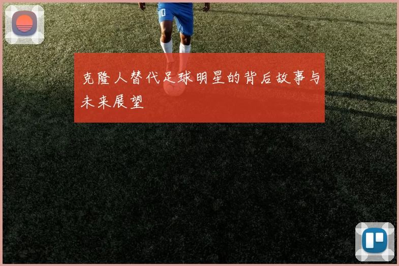 克隆人替代足球明星的背后故事与未来展望