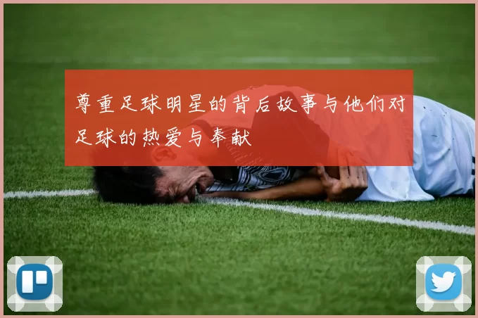 尊重足球明星的背后故事与他们对足球的热爱与奉献