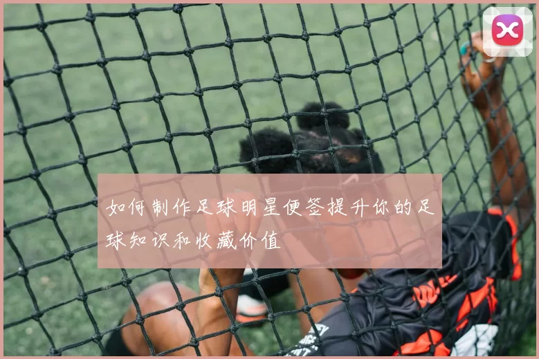 如何制作足球明星便签提升你的足球知识和收藏价值