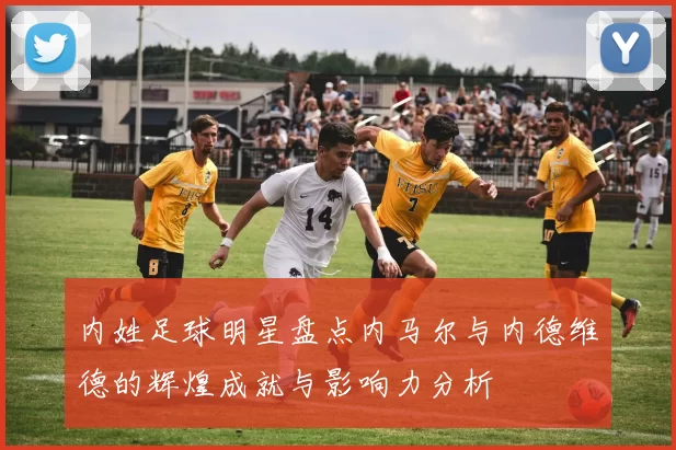 内姓足球明星盘点内马尔与内德维德的辉煌成就与影响力分析