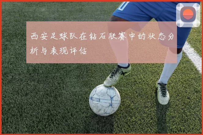西安足球队在钻石联赛中的状态分析与表现评估