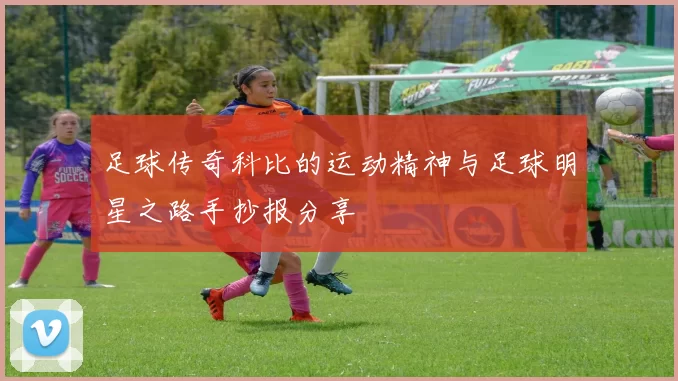 足球传奇科比的运动精神与足球明星之路手抄报分享