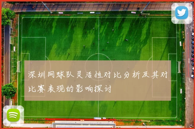 深圳网球队灵活性对比分析及其对比赛表现的影响探讨