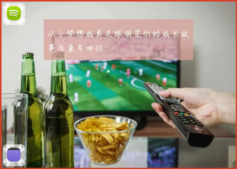 从小梦想成真足球明星们的成长故事与童年回忆