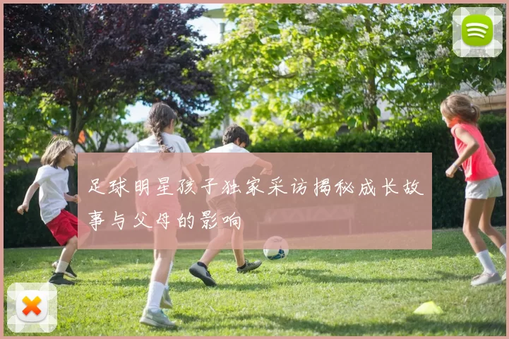 足球明星孩子独家采访揭秘成长故事与父母的影响