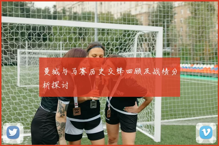 曼城与马赛历史交锋回顾及战绩分析探讨
