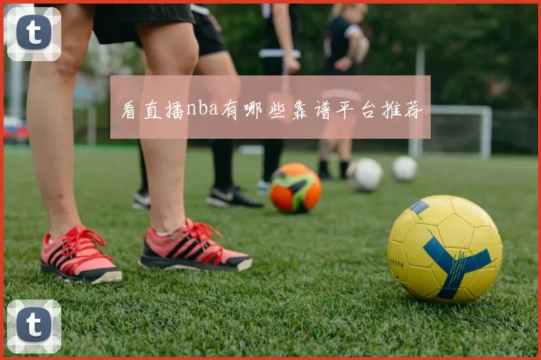 看直播nba有哪些靠谱平台推荐