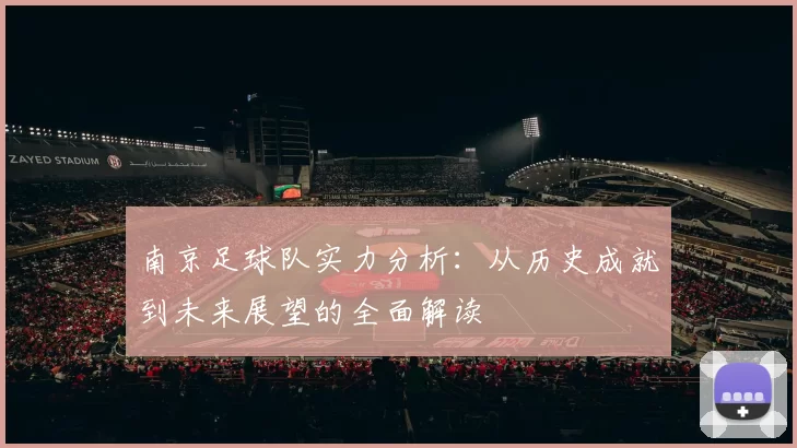 南京足球队实力分析：从历史成就到未来展望的全面解读