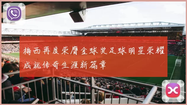 梅西再度荣膺金球奖足球明星荣耀成就传奇生涯新篇章