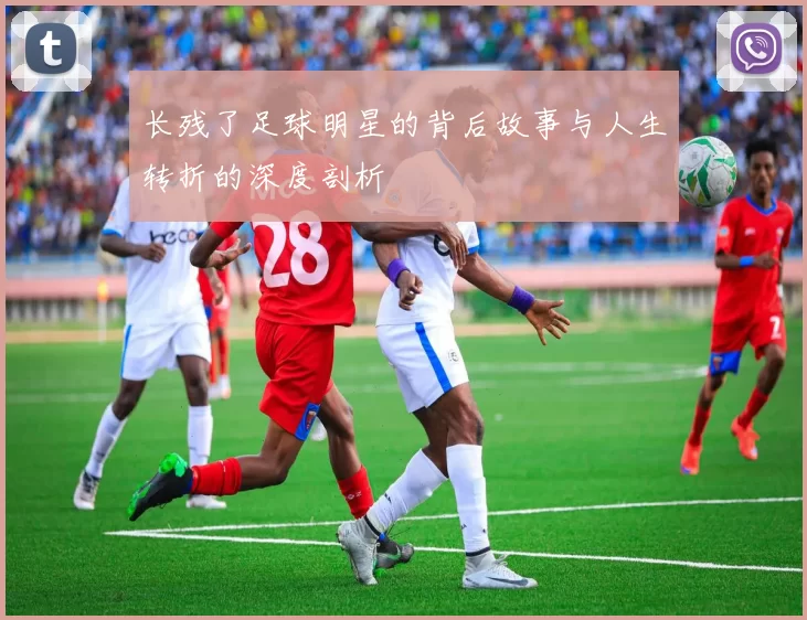 长残了足球明星的背后故事与人生转折的深度剖析