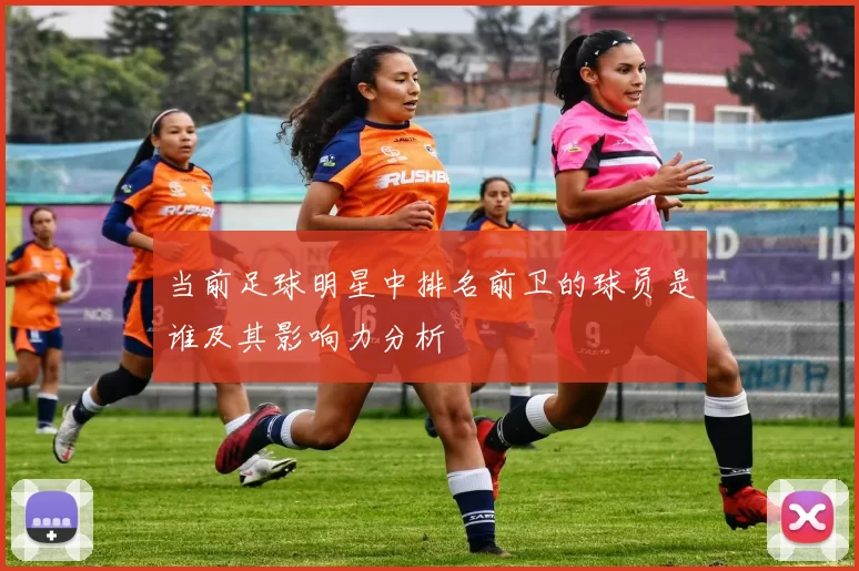 当前足球明星中排名前卫的球员是谁及其影响力分析