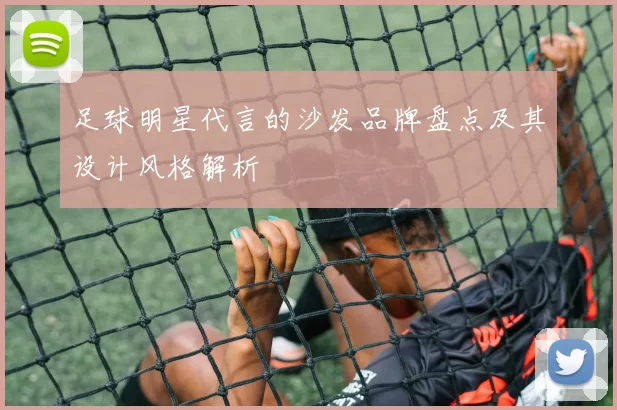 足球明星代言的沙发品牌盘点及其设计风格解析