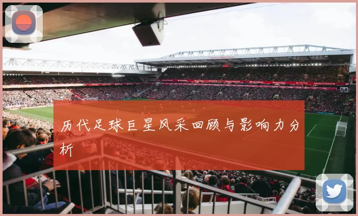 历代足球巨星风采回顾与影响力分析
