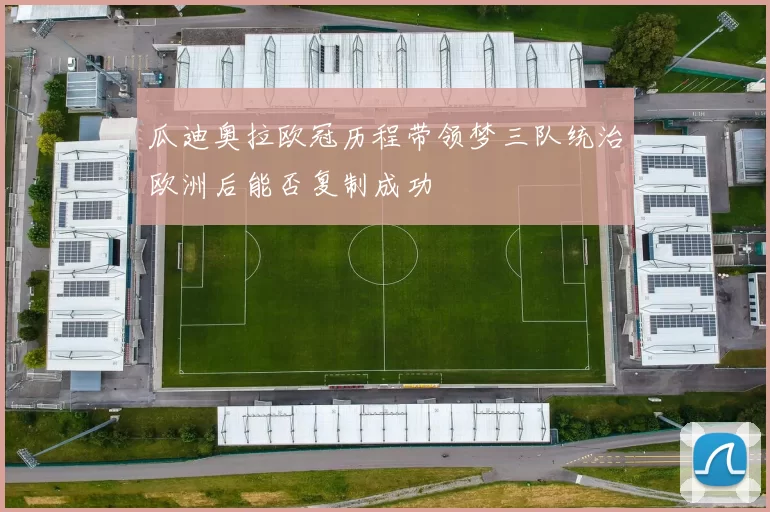 瓜迪奥拉欧冠历程带领梦三队统治欧洲后能否复制成功