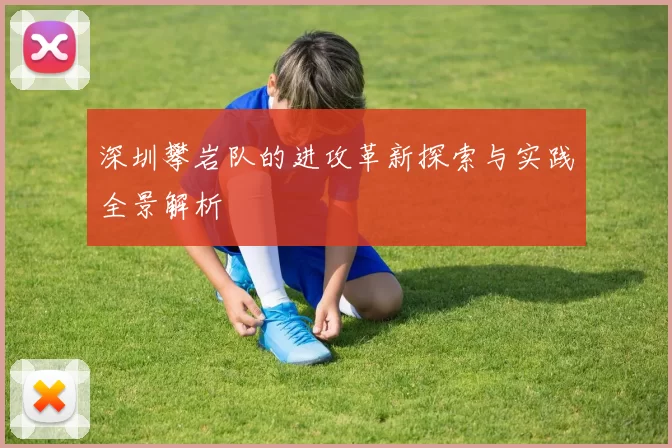 深圳攀岩队的进攻革新探索与实践全景解析