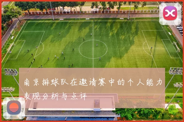 南京排球队在邀请赛中的个人能力表现分析与点评