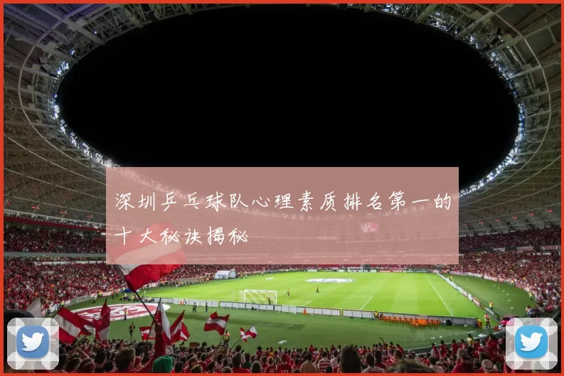 深圳乒乓球队心理素质排名第一的十大秘诀揭秘