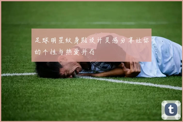 足球明星纹身贴设计灵感分享让你的个性与热爱并存