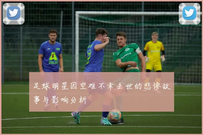 足球明星因空难不幸去世的悲惨故事与影响分析