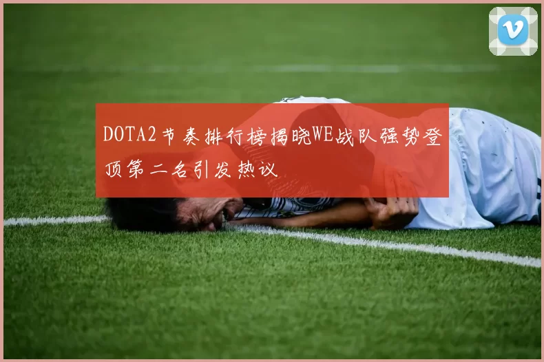 DOTA2节奏排行榜揭晓WE战队强势登顶第二名引发热议