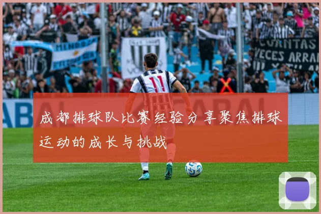 成都排球队比赛经验分享聚焦排球运动的成长与挑战