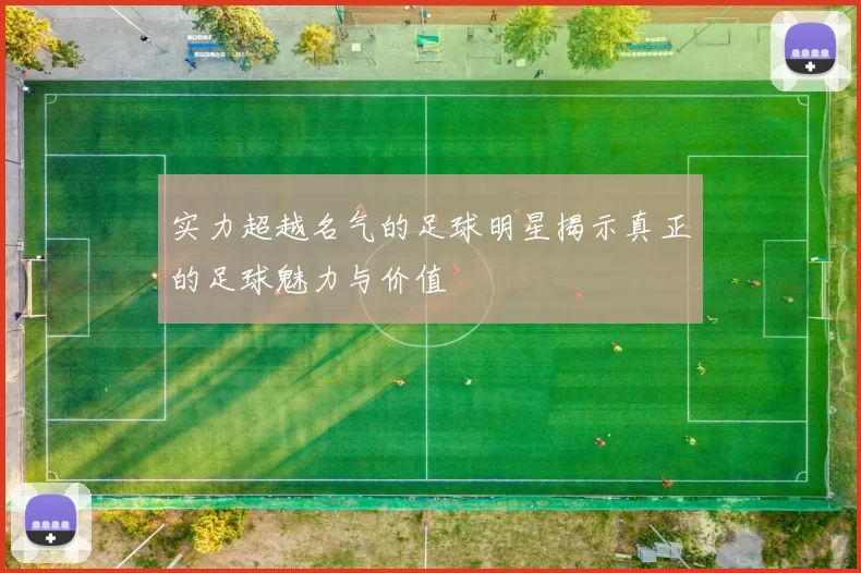 实力超越名气的足球明星揭示真正的足球魅力与价值