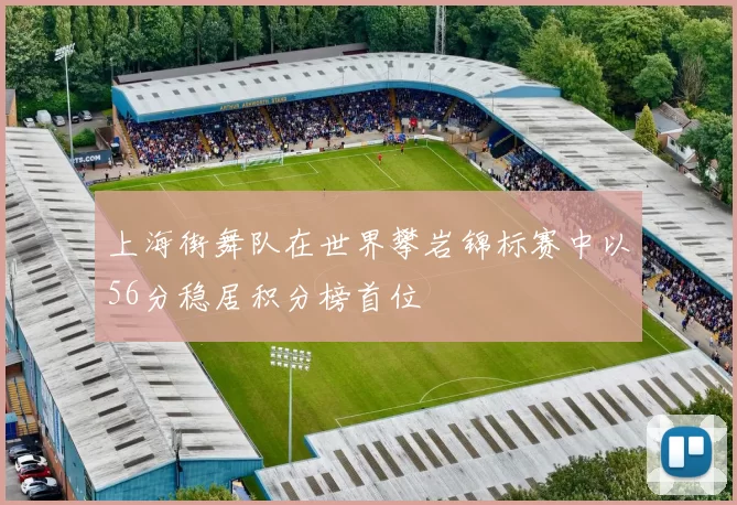 上海街舞队在世界攀岩锦标赛中以56分稳居积分榜首位