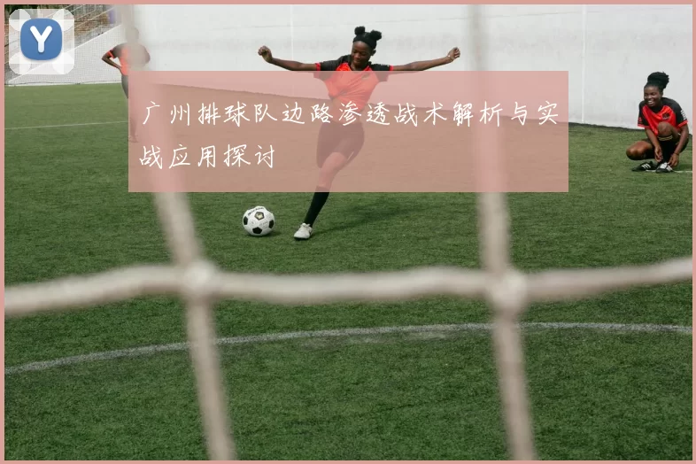 广州排球队边路渗透战术解析与实战应用探讨