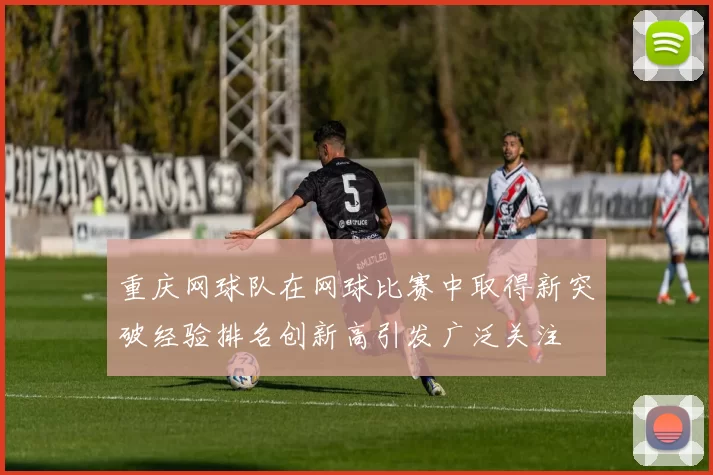 重庆网球队在网球比赛中取得新突破经验排名创新高引发广泛关注